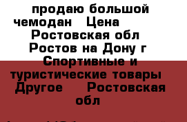 продаю большой чемодан › Цена ­ 1 500 - Ростовская обл., Ростов-на-Дону г. Спортивные и туристические товары » Другое   . Ростовская обл.